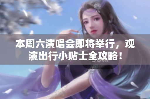 本周六演唱会即将举行，观演出行小贴士全攻略！