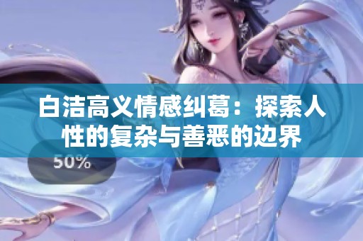 白洁高义情感纠葛：探索人性的复杂与善恶的边界