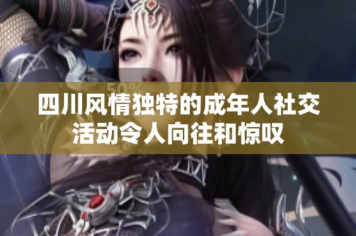 四川风情独特的成年人社交活动令人向往和惊叹