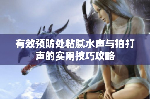有效预防处粘腻水声与拍打声的实用技巧攻略