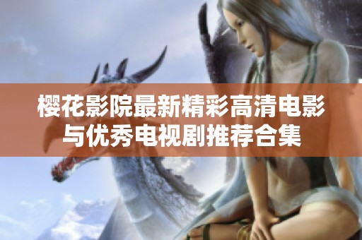 樱花影院最新精彩高清电影与优秀电视剧推荐合集