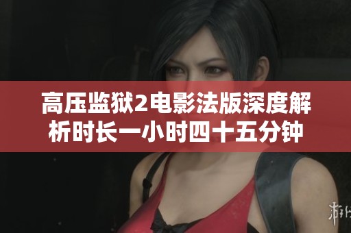 高压监狱2电影法版深度解析时长一小时四十五分钟