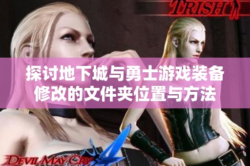 探讨地下城与勇士游戏装备修改的文件夹位置与方法