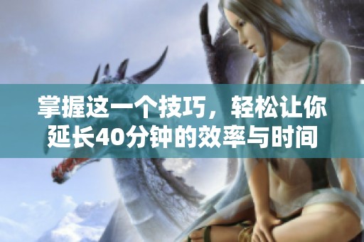 掌握这一个技巧，轻松让你延长40分钟的效率与时间