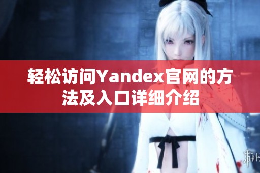 轻松访问Yandex官网的方法及入口详细介绍
