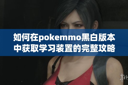 如何在pokemmo黑白版本中获取学习装置的完整攻略