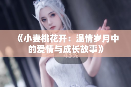 《小妻桃花开：温情岁月中的爱情与成长故事》