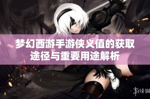 梦幻西游手游侠义值的获取途径与重要用途解析