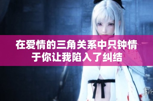 在爱情的三角关系中只钟情于你让我陷入了纠结