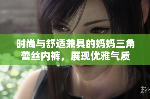 时尚与舒适兼具的妈妈三角蕾丝内裤，展现优雅气质