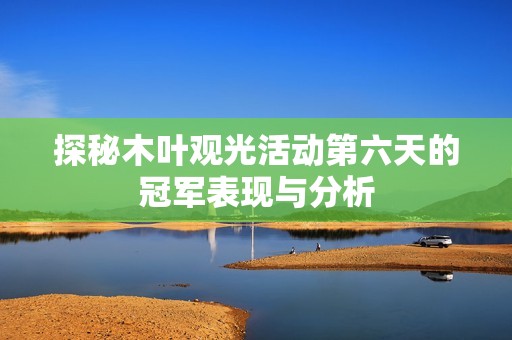 探秘木叶观光活动第六天的冠军表现与分析