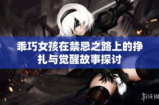 乖巧女孩在禁忌之路上的挣扎与觉醒故事探讨