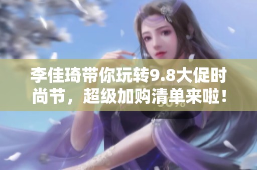 李佳琦带你玩转9.8大促时尚节，超级加购清单来啦！