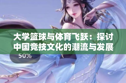 大学篮球与体育飞跃：探讨中国竞技文化的潮流与发展
