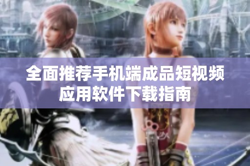 全面推荐手机端成品短视频应用软件下载指南