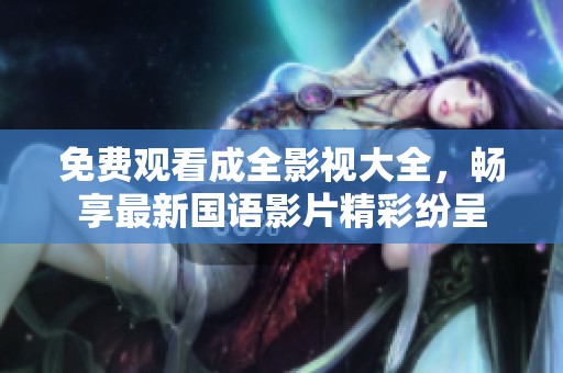 免费观看成全影视大全，畅享最新国语影片精彩纷呈