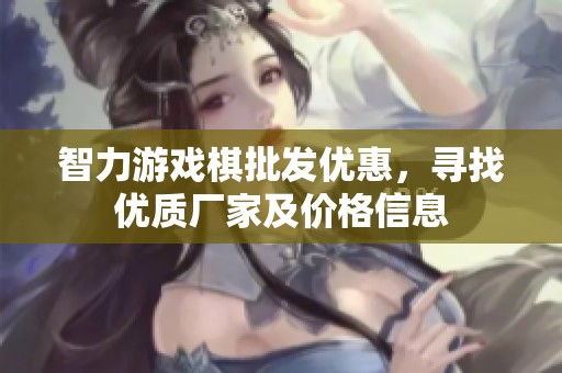 智力游戏棋批发优惠，寻找优质厂家及价格信息