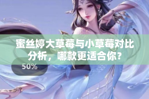 蜜丝婷大草莓与小草莓对比分析，哪款更适合你？