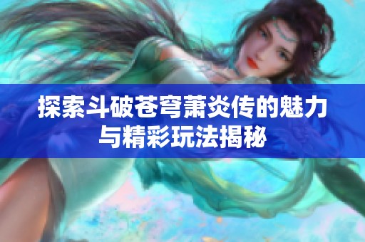 探索斗破苍穹萧炎传的魅力与精彩玩法揭秘