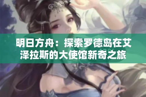明日方舟：探索罗德岛在艾泽拉斯的大使馆新奇之旅