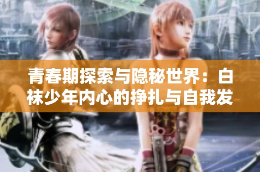 青春期探索与隐秘世界：白袜少年内心的挣扎与自我发现