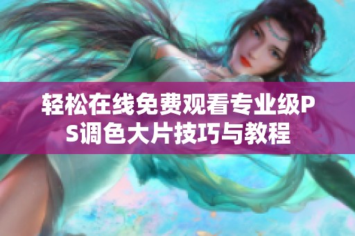 轻松在线免费观看专业级PS调色大片技巧与教程