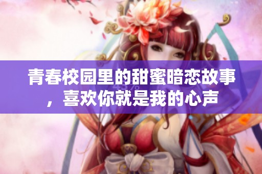 青春校园里的甜蜜暗恋故事，喜欢你就是我的心声
