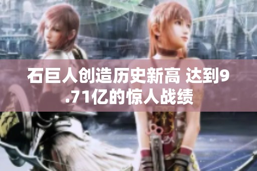 石巨人创造历史新高 达到9.71亿的惊人战绩