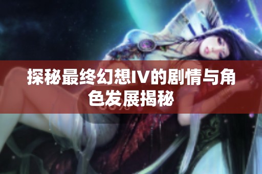 探秘最终幻想IV的剧情与角色发展揭秘