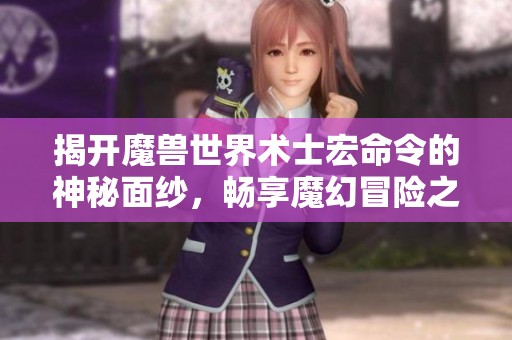 揭开魔兽世界术士宏命令的神秘面纱，畅享魔幻冒险之旅