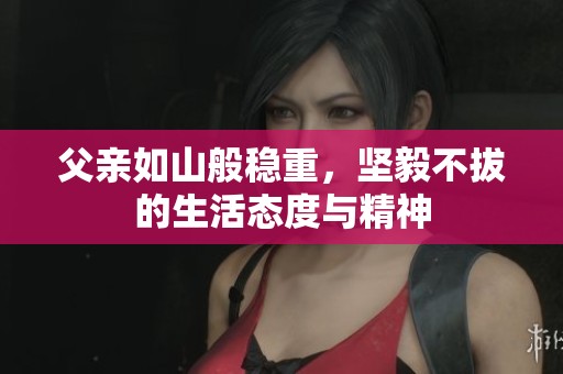 父亲如山般稳重，坚毅不拔的生活态度与精神