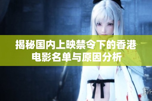 揭秘国内上映禁令下的香港电影名单与原因分析