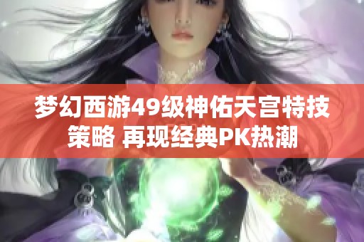 梦幻西游49级神佑天宫特技策略 再现经典PK热潮