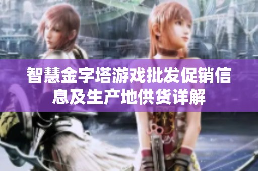 智慧金字塔游戏批发促销信息及生产地供货详解