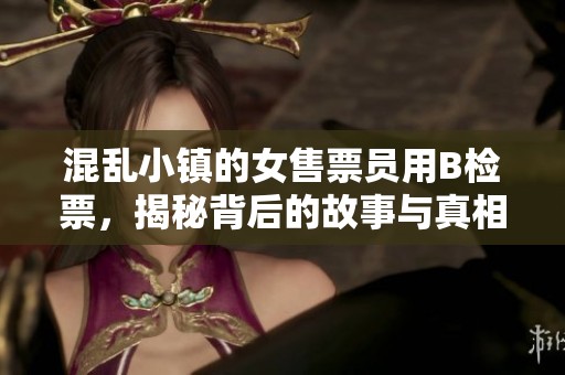 混乱小镇的女售票员用B检票，揭秘背后的故事与真相