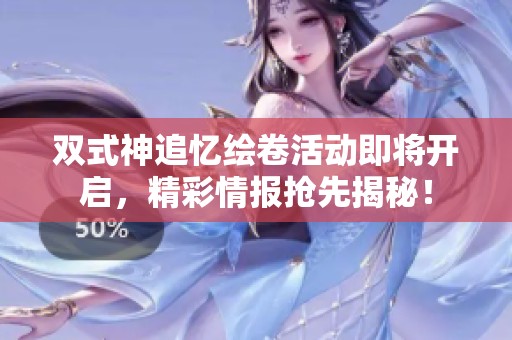 双式神追忆绘卷活动即将开启，精彩情报抢先揭秘！