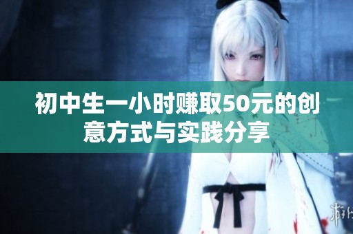 初中生一小时赚取50元的创意方式与实践分享