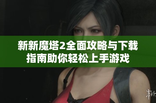 新新魔塔2全面攻略与下载指南助你轻松上手游戏