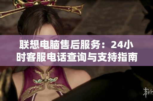联想电脑售后服务：24小时客服电话查询与支持指南