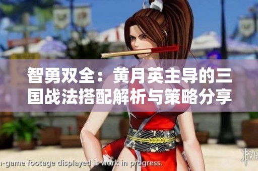 智勇双全：黄月英主导的三国战法搭配解析与策略分享