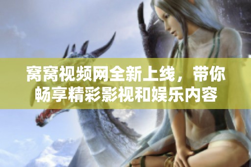 窝窝视频网全新上线，带你畅享精彩影视和娱乐内容