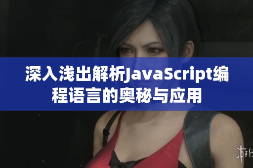 深入浅出解析JavaScript编程语言的奥秘与应用