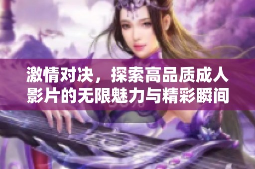 激情对决，探索高品质成人影片的无限魅力与精彩瞬间