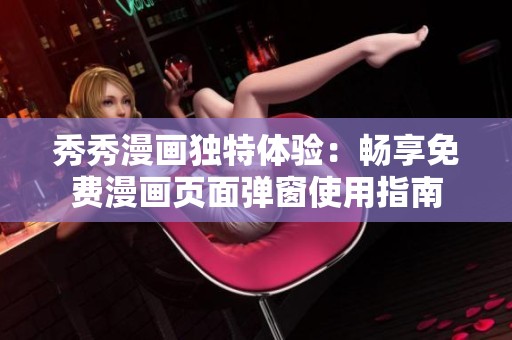 秀秀漫画独特体验：畅享免费漫画页面弹窗使用指南