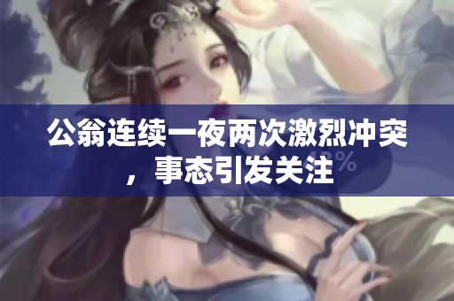 公翁连续一夜两次激烈冲突，事态引发关注