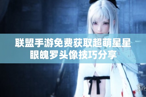 联盟手游免费获取超萌星星眼魄罗头像技巧分享