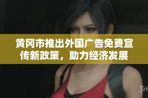 黄冈市推出外国广告免费宣传新政策，助力经济发展