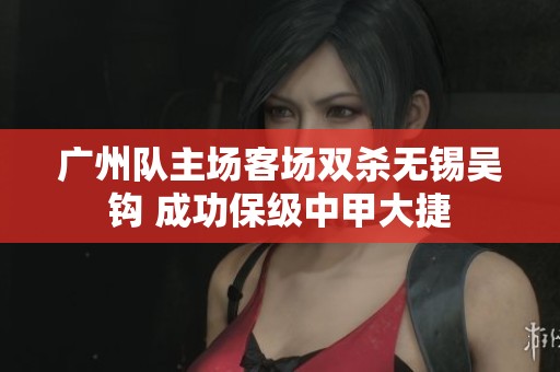 广州队主场客场双杀无锡吴钩 成功保级中甲大捷