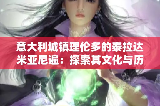 意大利城镇理伦多的泰拉达米亚尼遍：探索其文化与历史之美