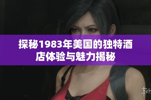探秘1983年美国的独特酒店体验与魅力揭秘